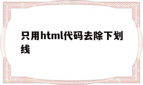 只用html代码去除下划线(只用html代码去除下划线的方法),只用html代码去除下划线(只用html代码去除下划线的方法),只用html代码去除下划线,第1张