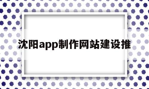 沈阳app制作网站建设推(沈阳app制作网站建设推广公司),沈阳app制作网站建设推(沈阳app制作网站建设推广公司),沈阳app制作网站建设推,第1张