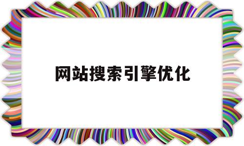 网站搜索引擎优化(网站搜索引擎优化包括哪些方面的基本内容),网站搜索引擎优化(网站搜索引擎优化包括哪些方面的基本内容),网站搜索引擎优化,第1张
