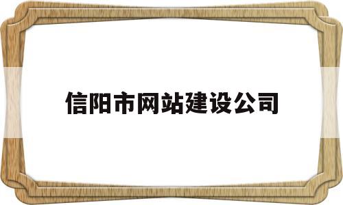 信阳市网站建设公司(信阳企业网站建设),信阳市网站建设公司(信阳企业网站建设),信阳市网站建设公司,第1张
