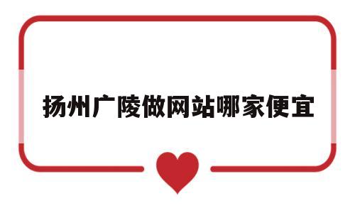 扬州广陵做网站哪家便宜(扬州广陵贴吧),扬州广陵做网站哪家便宜(扬州广陵贴吧),扬州广陵做网站哪家便宜,第1张