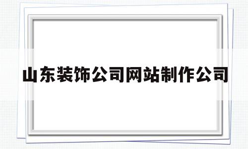 山东装饰公司网站制作公司(山东装饰装修装潢公司),山东装饰公司网站制作公司(山东装饰装修装潢公司),山东装饰公司网站制作公司,第1张