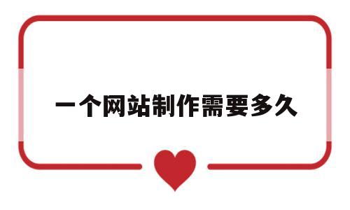 一个网站制作需要多久(制作一个网站需要多长时间),一个网站制作需要多久(制作一个网站需要多长时间),一个网站制作需要多久,第1张
