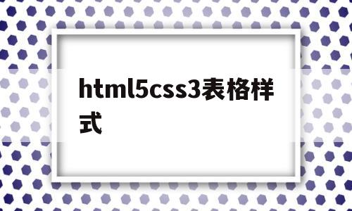 html5css3表格样式(css如何设置表格样式),html5css3表格样式,第1张 html5css3表格样式(css如何设置表格样式),html5css3表格样式(css如何设置表格样式),html5css3表格样式,第1张