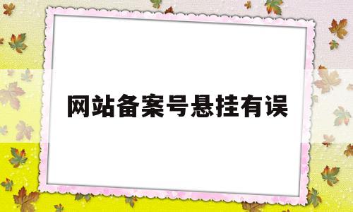 网站备案号悬挂有误(网站备案号悬挂有误怎么办),网站备案号悬挂有误(网站备案号悬挂有误怎么办),网站备案号悬挂有误,第1张