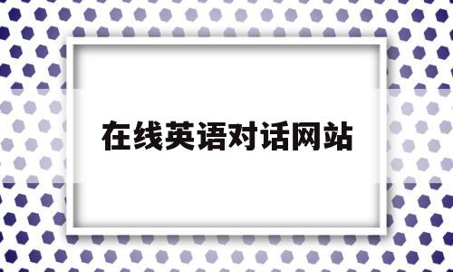 在线英语对话网站(线上英语对话),在线英语对话网站,第1张 在线英语对话网站(线上英语对话),在线英语对话网站(线上英语对话),在线英语对话网站,第1张