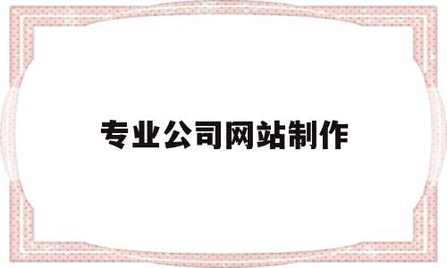 专业公司网站制作(制作公司网站设计),专业公司网站制作,第1张 专业公司网站制作(制作公司网站设计),专业公司网站制作(制作公司网站设计),专业公司网站制作,第1张