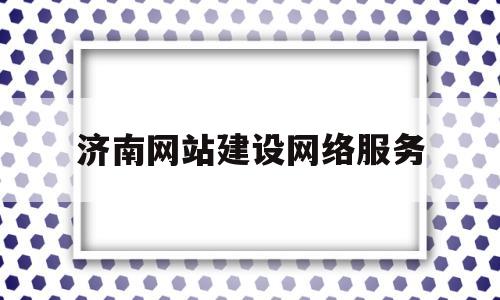 济南网站建设网络服务(济南网站建设工作),济南网站建设网络服务(济南网站建设工作),济南网站建设网络服务,第1张
