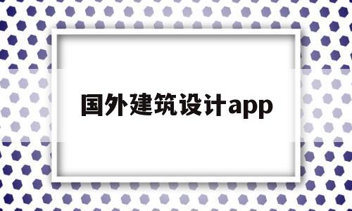 国外建筑设计app(国外建筑设计专业大学),国外建筑设计app,第1张 国外建筑设计app(国外建筑设计专业大学),国外建筑设计app(国外建筑设计专业大学),国外建筑设计app,第1张