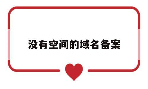 没有空间的域名备案(域名没备案可以使用吗),没有空间的域名备案(域名没备案可以使用吗),没有空间的域名备案,第1张