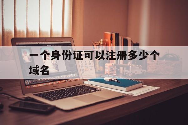 一个身份证可以注册多少个域名(用户一个身份证可以注册多少个账号),一个身份证可以注册多少个域名,第1张 一个身份证可以注册多少个域名(用户一个身份证可以注册多少个账号),一个身份证可以注册多少个域名(用户一个身份证可以注册多少个账号),一个身份证可以注册多少个域名,第1张