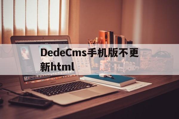 DedeCms手机版不更新html(dedecms不更新了)