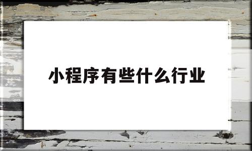 小程序有些什么行业(小程序有些什么行业可以做),小程序有些什么行业,第1张 小程序有些什么行业(小程序有些什么行业可以做),小程序有些什么行业(小程序有些什么行业可以做),小程序有些什么行业,第1张