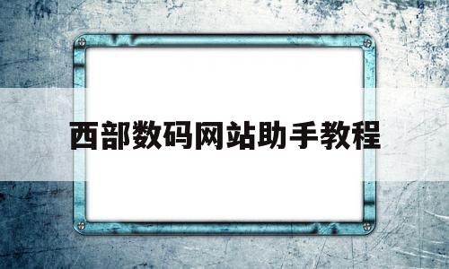 西部数码网站助手教程(西部数码icp),西部数码网站助手教程(西部数码icp),西部数码网站助手教程,第1张