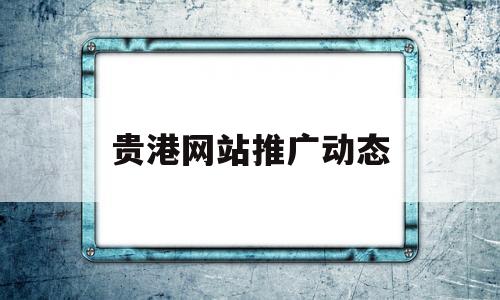 贵港网站推广动态(贵港宣传网)