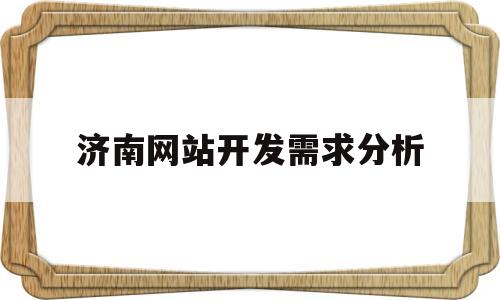 济南网站开发需求分析(济南网站建站开发),济南网站开发需求分析,第1张 济南网站开发需求分析(济南网站建站开发),济南网站开发需求分析(济南网站建站开发),济南网站开发需求分析,第1张