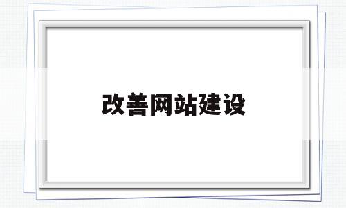 改善网站建设(网站优化建议与措施),改善网站建设,第1张 改善网站建设(网站优化建议与措施),改善网站建设(网站优化建议与措施),改善网站建设,第1张
