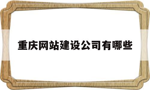 重庆网站建设公司有哪些(重庆网站建站公司)