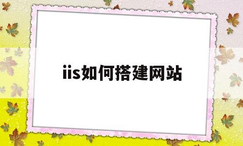 iis如何搭建网站(用iis建立网站)