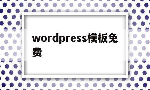 wordpress模板免费(wordpress软件下载模板)
