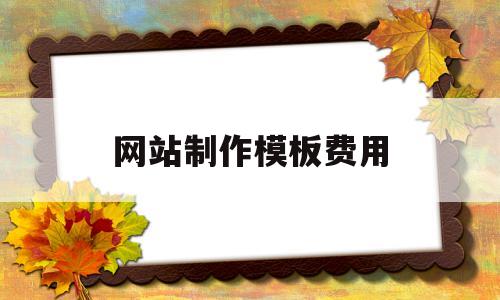 网站制作模板费用(网站模板多少钱),网站制作模板费用(网站模板多少钱),网站制作模板费用,第1张