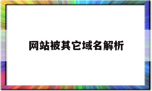 网站被其它域名解析(网站被其它域名解析怎么解除),网站被其它域名解析(网站被其它域名解析怎么解除),网站被其它域名解析,第1张