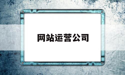 网站运营公司(网站运营公司排名),网站运营公司(网站运营公司排名),网站运营公司,第1张