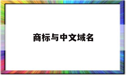 商标与中文域名(商标和域名哪个更重要)