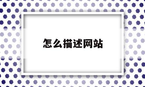 怎么描述网站(网站描述怎么写),怎么描述网站(网站描述怎么写),怎么描述网站,第1张