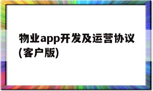 物业app开发及运营协议(客户版)(物业管理app开发),物业app开发及运营协议(客户版),第1张 物业app开发及运营协议(客户版)(物业管理app开发),物业app开发及运营协议(客户版)(物业管理app开发),物业app开发及运营协议(客户版),第1张