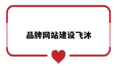 品牌网站建设飞沐(网站建设品牌策划),品牌网站建设飞沐(网站建设品牌策划),品牌网站建设飞沐,第1张