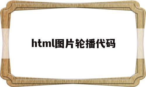 html图片轮播代码(html图片轮播代码css),html图片轮播代码,第1张 html图片轮播代码(html图片轮播代码css),html图片轮播代码(html图片轮播代码css),html图片轮播代码,第1张