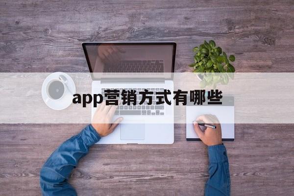 app营销方式有哪些(app营销方式有哪些),app营销方式有哪些,第1张 app营销方式有哪些(app营销方式有哪些),app营销方式有哪些(app营销方式有哪些),app营销方式有哪些,第1张