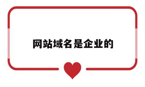 网站域名是企业的(网站域名对企业来说有什么价值?),网站域名是企业的,第1张 网站域名是企业的(网站域名对企业来说有什么价值?),网站域名是企业的(网站域名对企业来说有什么价值?),网站域名是企业的,第1张