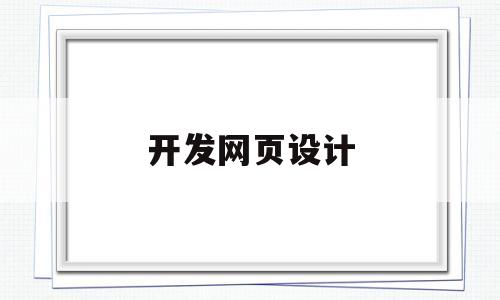 开发网页设计(开发网页设计方案),开发网页设计(开发网页设计方案),开发网页设计,第1张