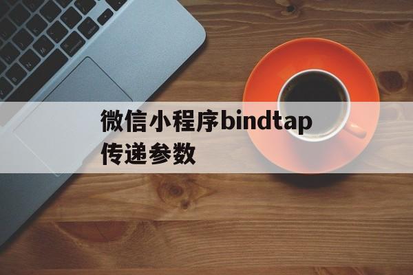 微信小程序bindtap传递参数(微信小程序 bindtap传参),微信小程序bindtap传递参数,第1张 微信小程序bindtap传递参数(微信小程序 bindtap传参),微信小程序bindtap传递参数(微信小程序 bindtap传参),微信小程序bindtap传递参数,第1张