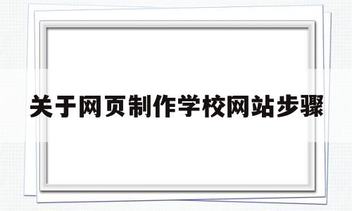 关于网页制作学校网站步骤(制作一个学校网页),关于网页制作学校网站步骤(制作一个学校网页),关于网页制作学校网站步骤,第1张