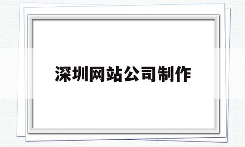 深圳网站公司制作(深圳网站制作公司好吗),深圳网站公司制作(深圳网站制作公司好吗),深圳网站公司制作,第1张