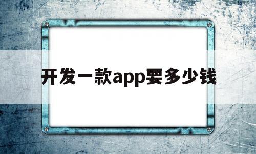 开发一款app要多少钱(开发一款app大概需要多少钱),开发一款app要多少钱(开发一款app大概需要多少钱),开发一款app要多少钱,第1张