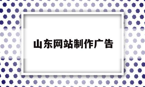 山东网站制作广告(山东网站制作广告公司),山东网站制作广告(山东网站制作广告公司),山东网站制作广告,第1张