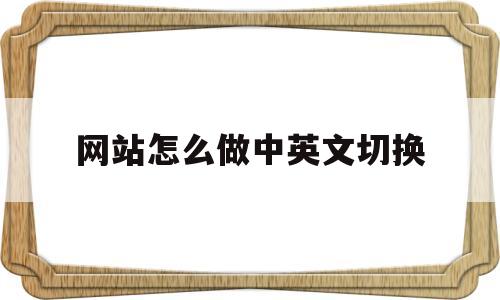 网站怎么做中英文切换(怎么把网站英文翻译成中文),网站怎么做中英文切换(怎么把网站英文翻译成中文),网站怎么做中英文切换,第1张