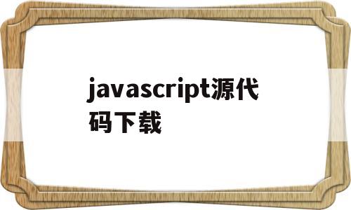 javascript源代码下载(javascript代码库)