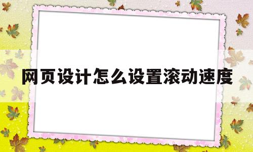 网页设计怎么设置滚动速度(网页设计怎么设置滚动速度限制),网页设计怎么设置滚动速度(网页设计怎么设置滚动速度限制),网页设计怎么设置滚动速度,第1张