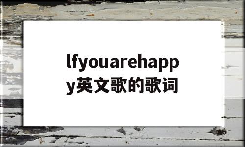 lfyouarehappy英文歌的歌词(lf you are happy and know it歌曲),lfyouarehappy英文歌的歌词,第1张 lfyouarehappy英文歌的歌词(lf you are happy and know it歌曲),lfyouarehappy英文歌的歌词(lf you are happy and know it歌曲),lfyouarehappy英文歌的歌词,第1张