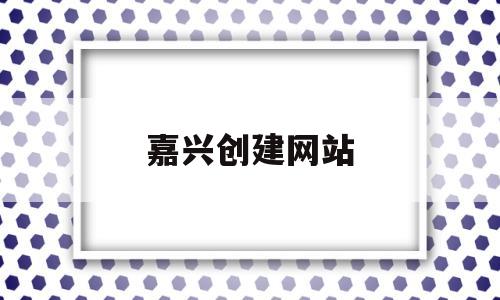 嘉兴创建网站(嘉兴网站建设平台),嘉兴创建网站,第1张 嘉兴创建网站(嘉兴网站建设平台),嘉兴创建网站(嘉兴网站建设平台),嘉兴创建网站,第1张