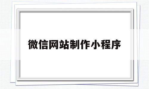 微信网站制作小程序(微信网站制作小程序有哪些),微信网站制作小程序,第1张 微信网站制作小程序(微信网站制作小程序有哪些),微信网站制作小程序(微信网站制作小程序有哪些),微信网站制作小程序,第1张