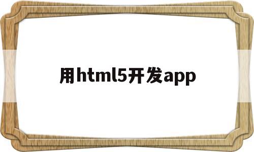 用html5开发app(html app开发),用html5开发app,第1张 用html5开发app(html app开发),用html5开发app(html app开发),用html5开发app,第1张
