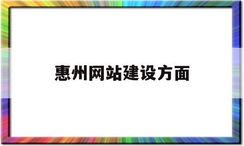 惠州网站建设方面(惠州免费网站建站模板)