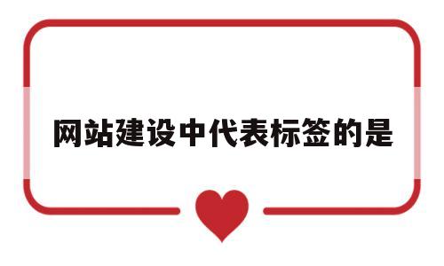 网站建设中代表标签的是(网站建设中代表标签的是),网站建设中代表标签的是(网站建设中代表标签的是),网站建设中代表标签的是,第1张