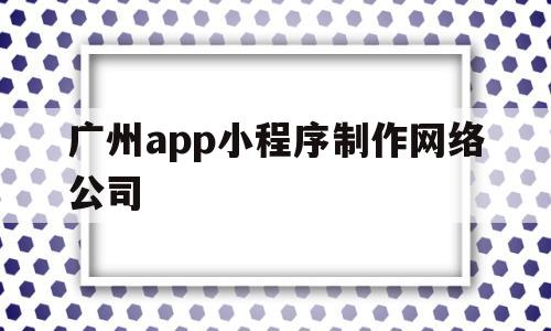 广州app小程序制作网络公司(广州微信小程序开发制作公司),广州app小程序制作网络公司,第1张 广州app小程序制作网络公司(广州微信小程序开发制作公司),广州app小程序制作网络公司(广州微信小程序开发制作公司),广州app小程序制作网络公司,第1张